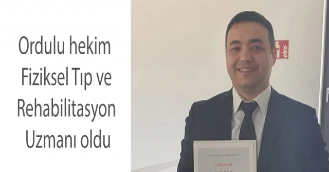 ORDULU HEKİM FİZİKSEL TIP VE REHABİLİTASYON UZMANI OLDU