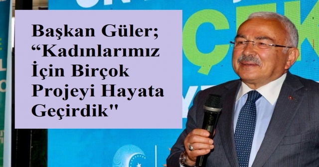 Başkan Güler; “Kadınlarımız İçin Birçok Projeyi Hayata Geçirdik”