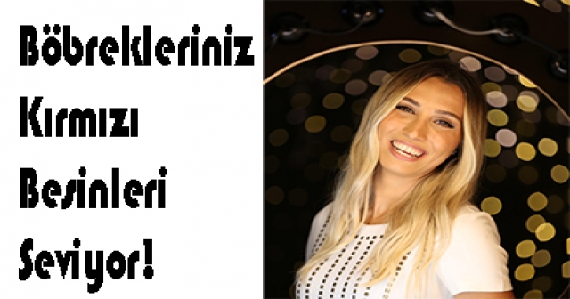 Böbrekleriniz Kırmızı Besinleri Seviyor!