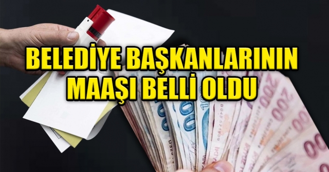 İşte Belediye Başkanlarının maaşları!