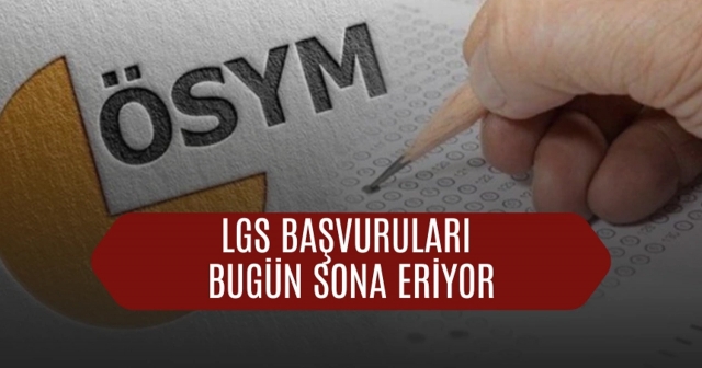 LGS başvuruları bugün sona eriyor