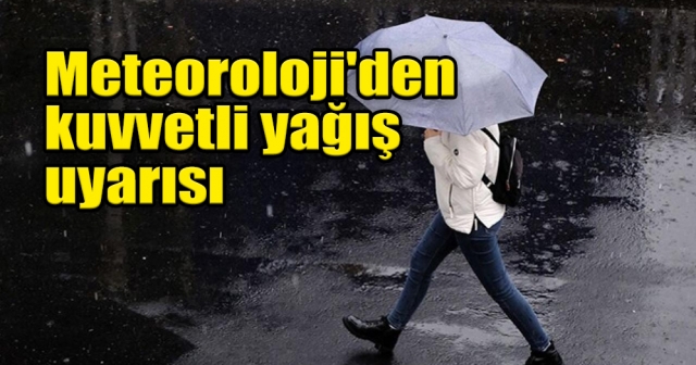 Meteoroloji'den kuvvetli yağış uyarısı